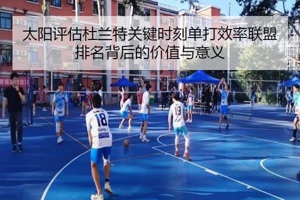 太阳评估杜兰特关键时刻单打效率联盟排名背后的价值与意义