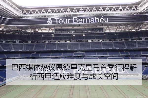 巴西媒体热议恩德里克皇马首季征程解析西甲适应难度与成长空间