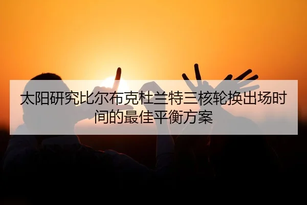 太阳研究比尔布克杜兰特三核轮换出场时间的最佳平衡方案