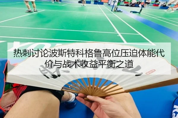 热刺讨论波斯特科格鲁高位压迫体能代价与战术收益平衡之道