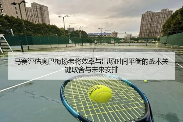 马赛评估奥巴梅扬老将效率与出场时间平衡的战术关键取舍与未来安排