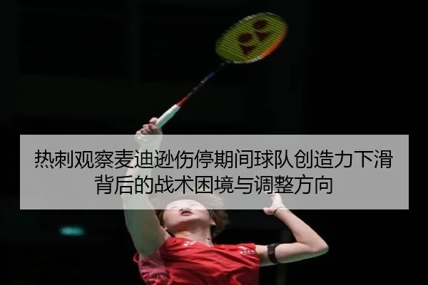 热刺观察麦迪逊伤停期间球队创造力下滑背后的战术困境与调整方向