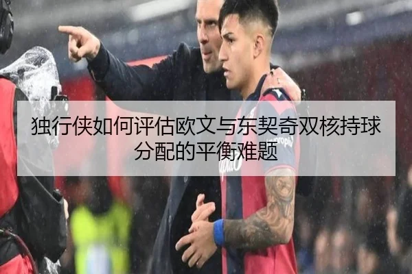 独行侠如何评估欧文与东契奇双核持球分配的平衡难题