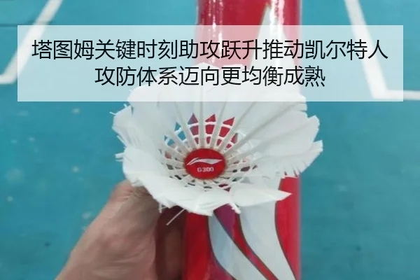 塔图姆关键时刻助攻跃升推动凯尔特人攻防体系迈向更均衡成熟