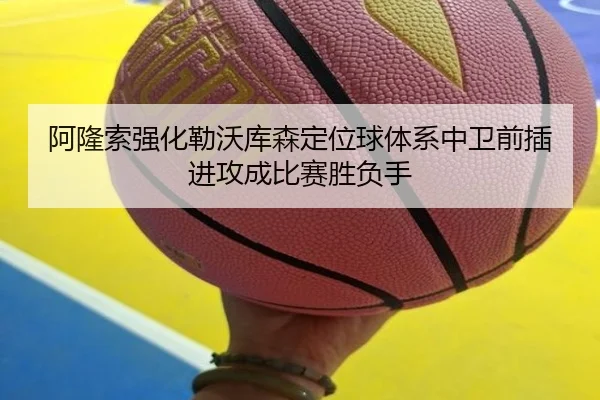 阿隆索强化勒沃库森定位球体系中卫前插进攻成比赛胜负手
