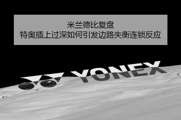 米兰德比复盘 特奥插上过深如何引发边路失衡连锁反应